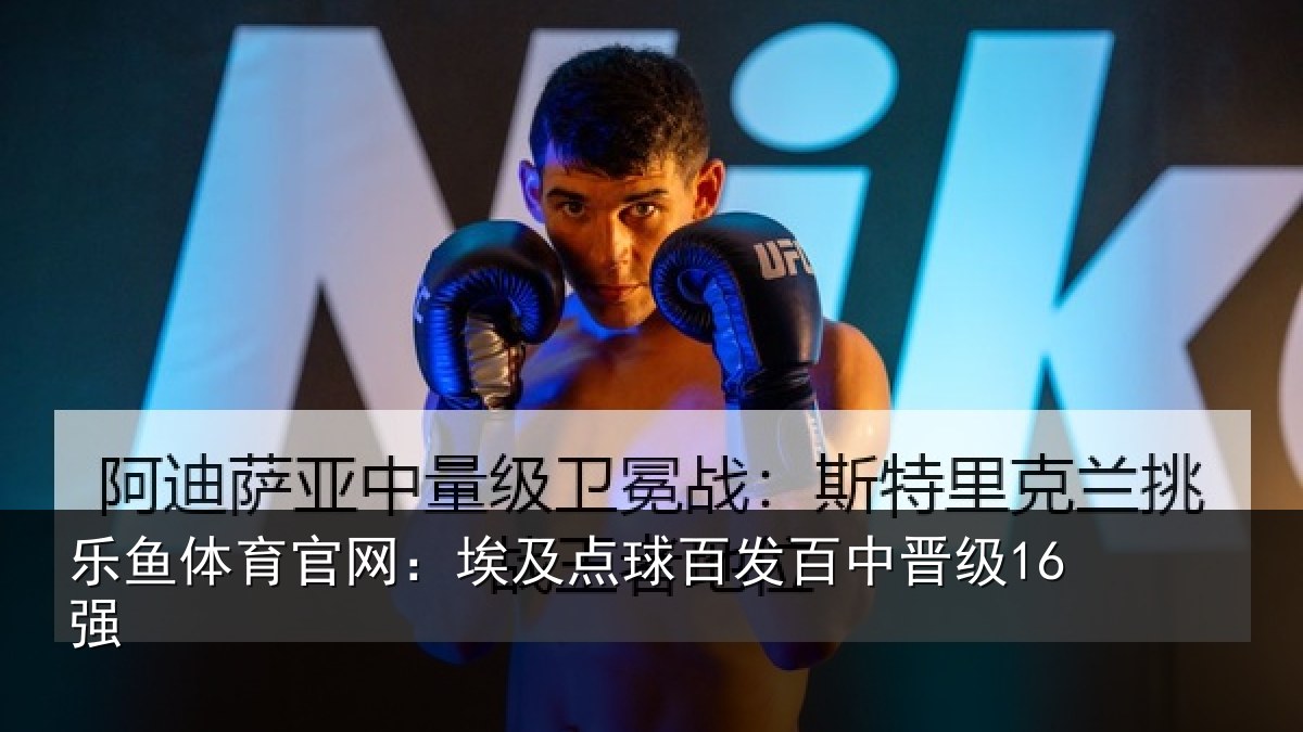 乐鱼体育官网：埃及点球百发百中晋级16强