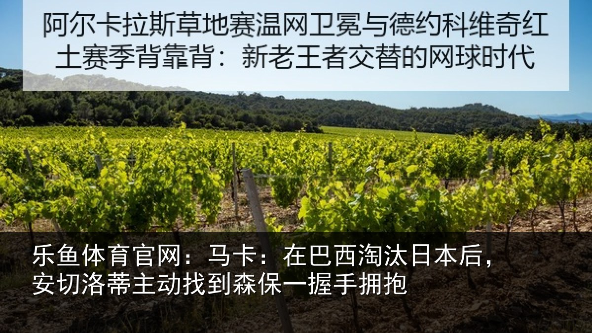 乐鱼体育官网:马卡:在巴西淘汰相关情况动找相关情况