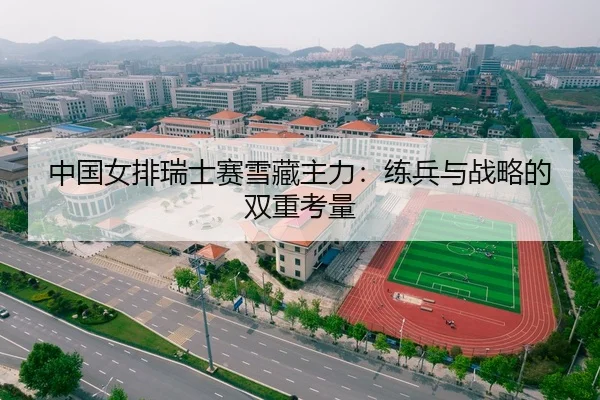 中国女排瑞士赛雪藏主力：练兵与战略的双重考量