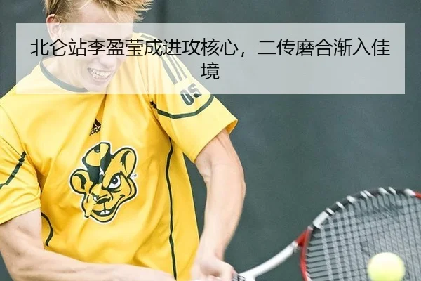 北仑站李盈莹成进攻核心，二传磨合渐入佳境