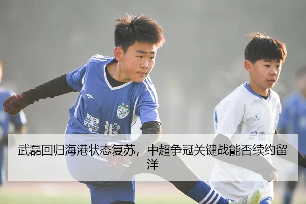 武磊回归海港状态复苏，中超争冠关键战能否续约留洋