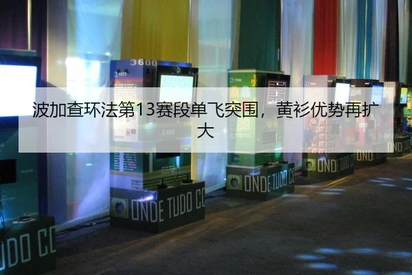 波加查环法第13赛段单飞突围，黄衫优势再扩大