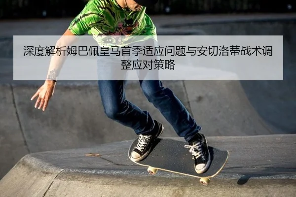 深度解析姆巴佩皇马首季适应问题与安切洛蒂战术调整应对策略