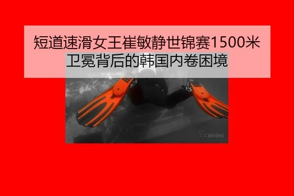 短道速滑女王崔敏静世锦赛1500米卫冕背后的韩国内卷困境