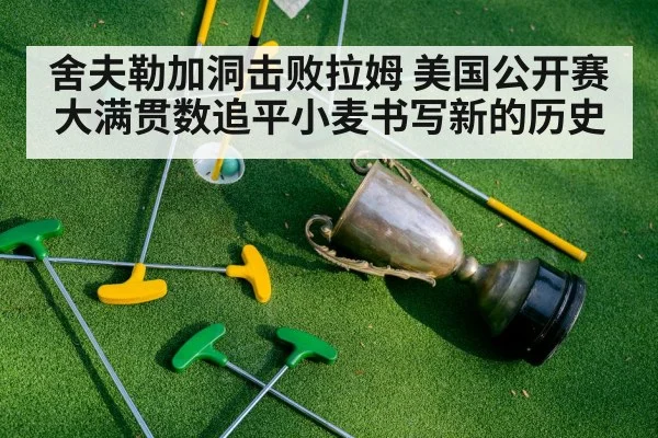舍夫勒加洞击败拉姆 美国公开赛大满贯数追平小麦书写新的历史