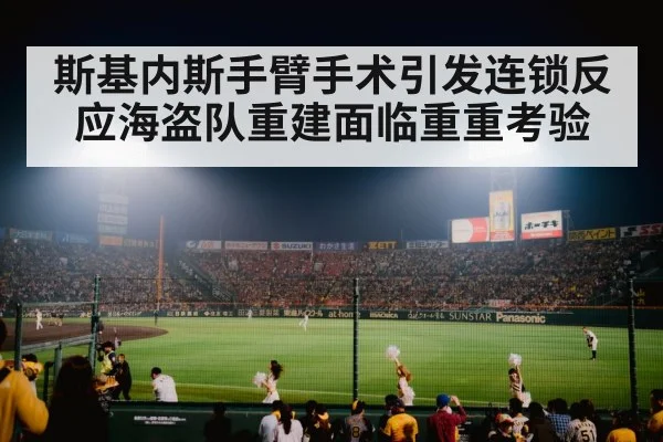 斯基内斯手臂手术引发连锁反应海盗队重建面临重重考验