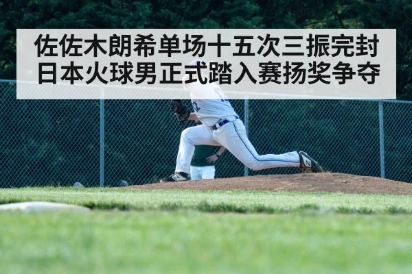 佐佐木朗希单场十五次三振完封日本火球男正式踏入赛扬奖争夺